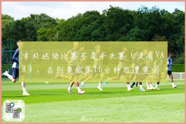 幸好这场比赛不是半决赛（没有VAR），否则曼城第16分钟恐遭重创