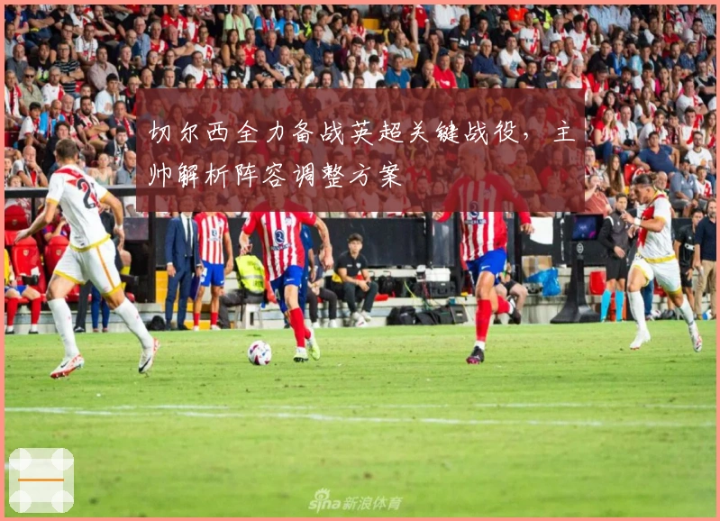 切尔西全力备战英超关键战役，主帅解析阵容调整方案