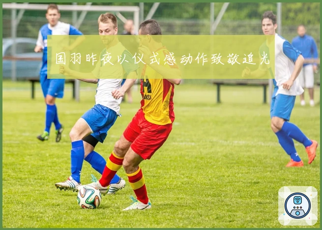 国羽昨夜以仪式感动作致敬追光