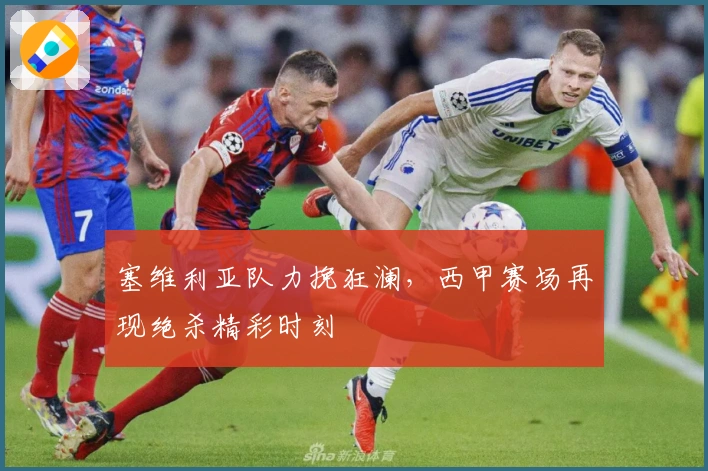 塞维利亚队力挽狂澜，西甲赛场再现绝杀精彩时刻