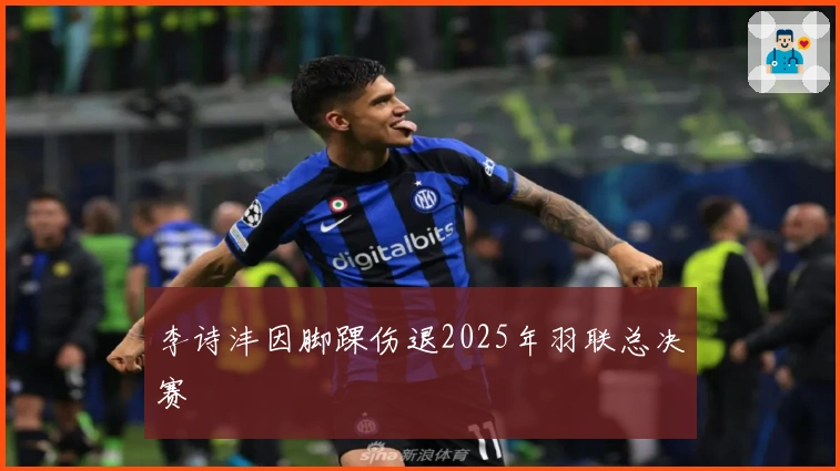 李诗沣因脚踝伤退2025年羽联总决赛