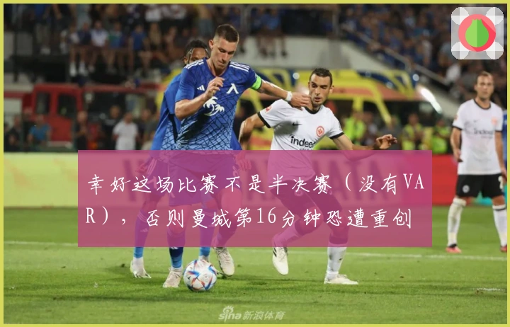 幸好这场比赛不是半决赛（没有VAR），否则曼城第16分钟恐遭重创