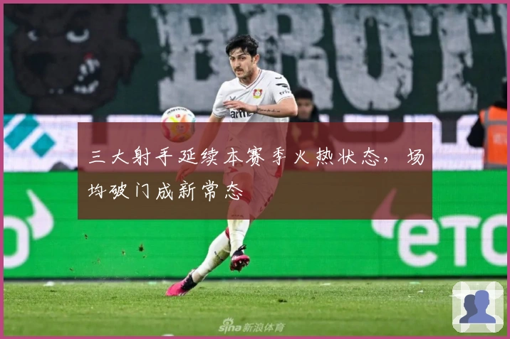 三大射手延续本赛季火热状态，场均破门成新常态