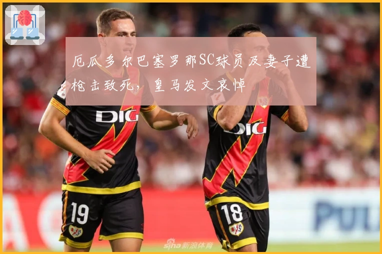 厄瓜多尔巴塞罗那SC球员及妻子遭枪击致死，皇马发文哀悼