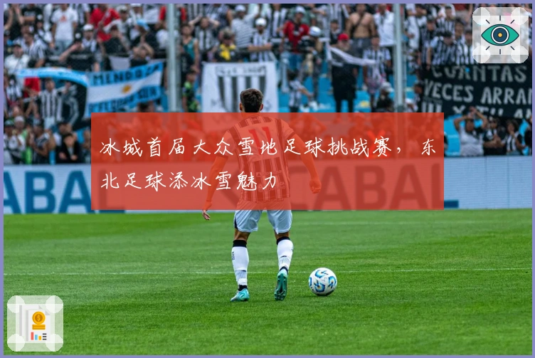 冰城首届大众雪地足球挑战赛，东北足球添冰雪魅力