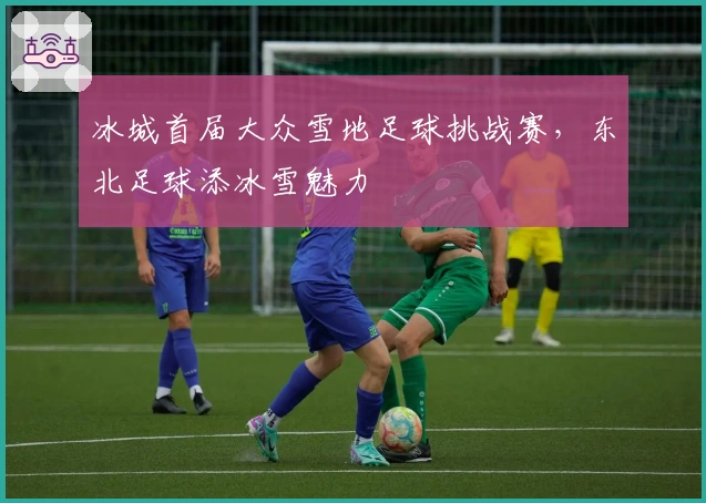冰城首届大众雪地足球挑战赛，东北足球添冰雪魅力