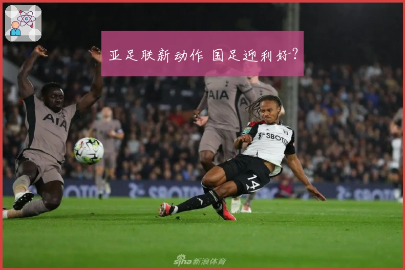 亚足联新动作 国足迎利好？