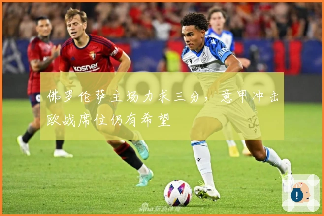 佛罗伦萨主场力求三分，意甲冲击欧战席位仍有希望